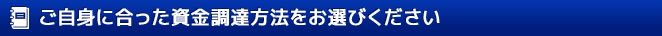 ご自身に合った資金調達方法をお選びください